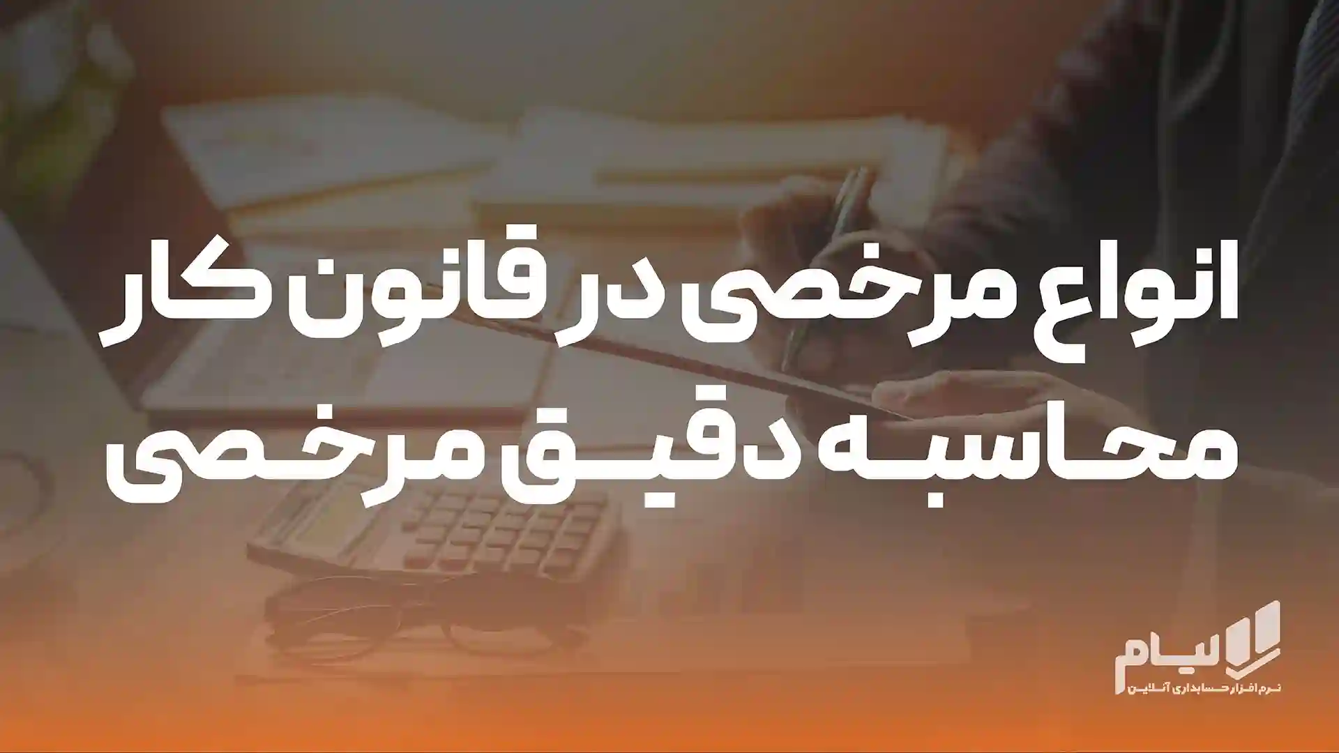 انواع مرخصی در قانون کار , محاسبه دقیق مرخصی با لیام
