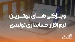 7 ویژگی طلایی بهترین نرم افزار حسابداری تولیدی| 1404